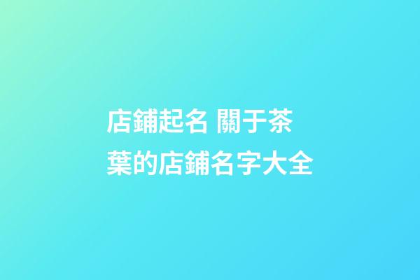 店鋪起名 關于茶葉的店鋪名字大全-第1張-店鋪起名-玄機派